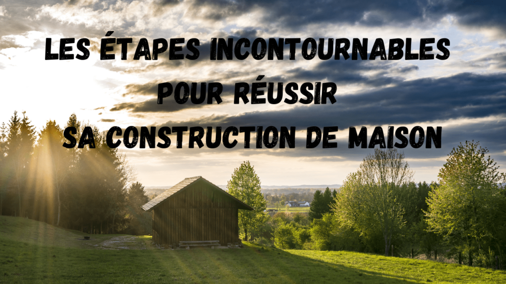 étapes pour réussir construction maison